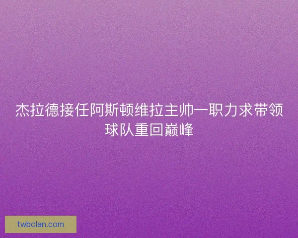 杰拉德接任阿斯顿维拉主帅一职力求带领球队重回巅峰